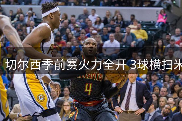 切尔西季前赛火力全开 3球横扫米兰终结连败阴影
