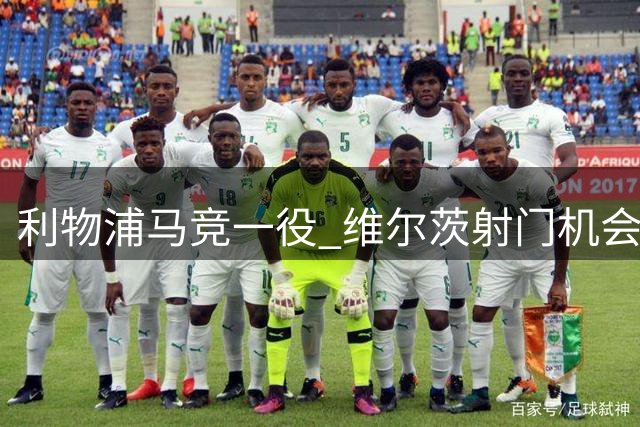利物浦马竞一役 维尔茨射门机会因越位判罚取消