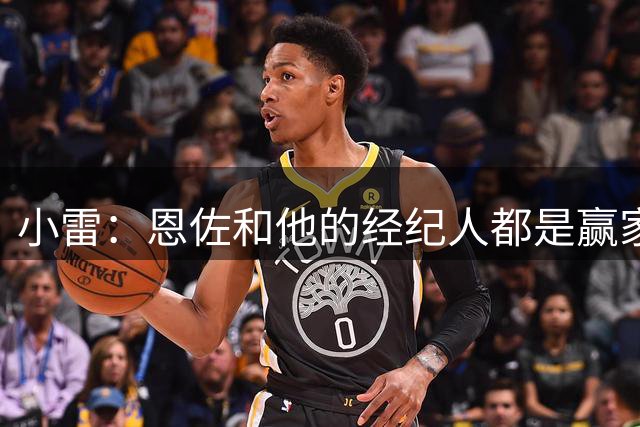 小雷：恩佐和他的经纪人都是赢家；切尔西需要买人填补空缺