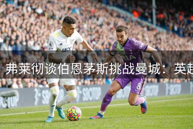 弗莱彻谈伯恩茅斯挑战曼城：英超新赛季首战即考验