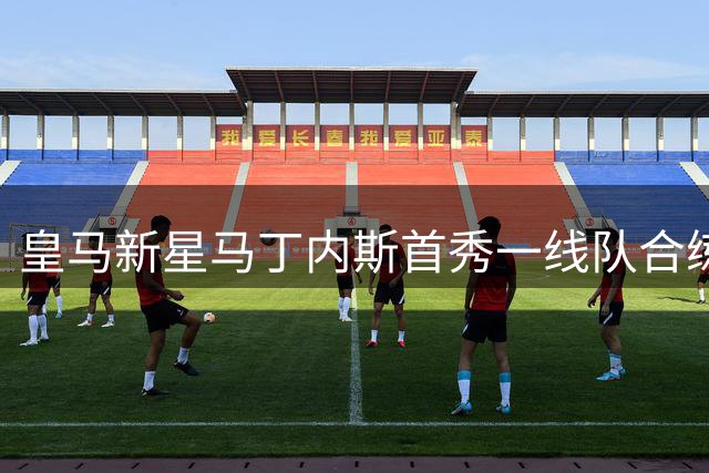 皇马新星马丁内斯首秀一线队合练 穆帅密切关注其成长