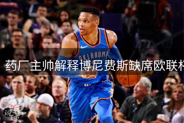 药厂主帅解释博尼费斯缺席欧联杯原因