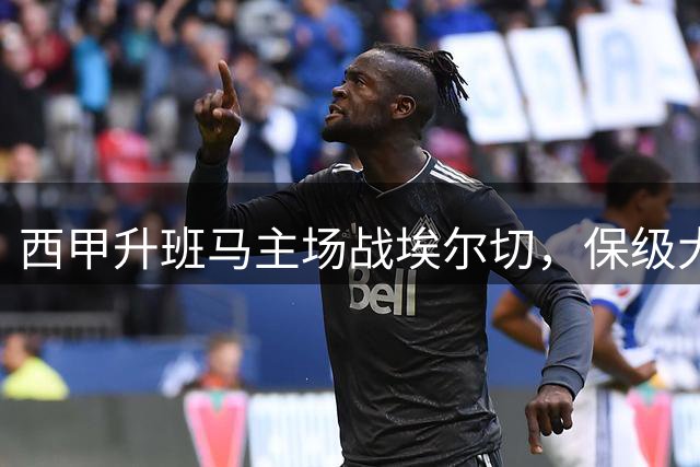 西甲升班马主场战埃尔切，保级大战一触即发
