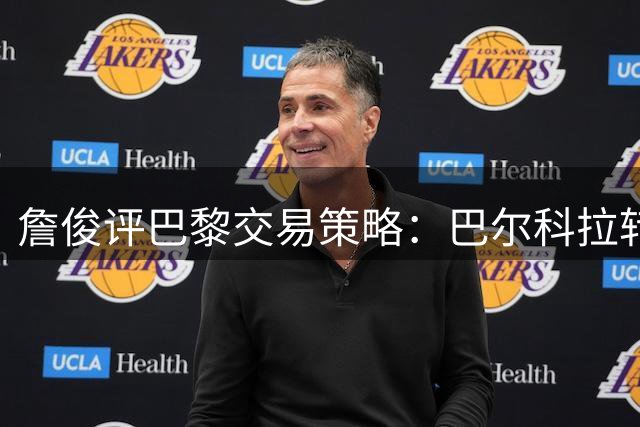 詹俊评巴黎交易策略：巴尔科拉转会红军 PSG收获三将