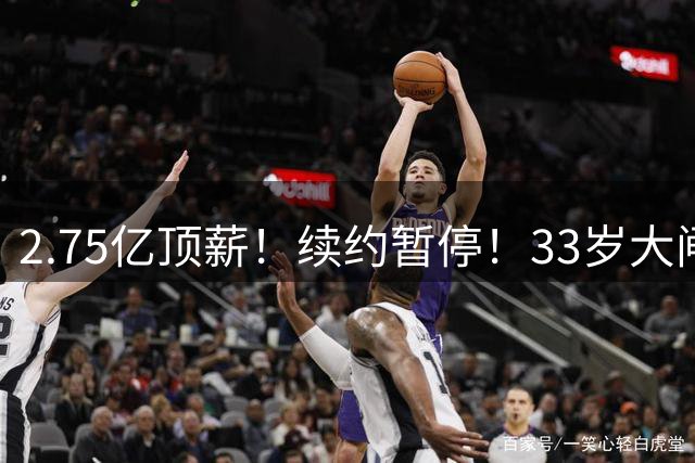 2.75亿顶薪！续约暂停！33岁大闸！奇才给多少？